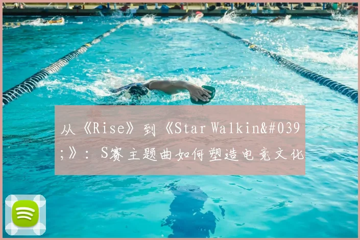 从《Rise》到《Star Walkin'》：S赛主题曲如何塑造电竞文化