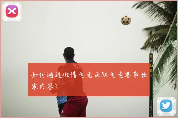 如何通过微博电竞获取电竞赛事独家内容？