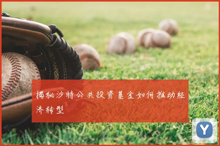 揭秘沙特公共投资基金如何推动经济转型