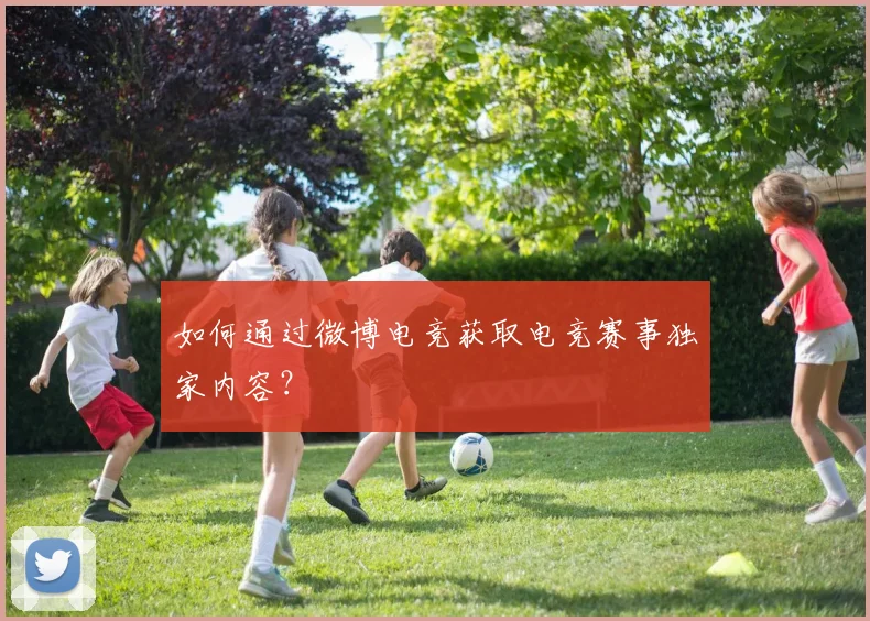 如何通过微博电竞获取电竞赛事独家内容？