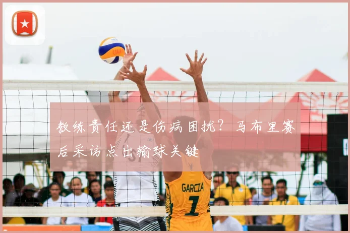 教练责任还是伤病困扰？马布里赛后采访点出输球关键