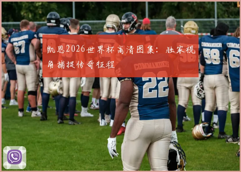 凯恩2026世界杯高清图集：独家视角捕捉传奇征程