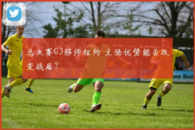 总决赛G3移师纽约 主场优势能否改变战局?
