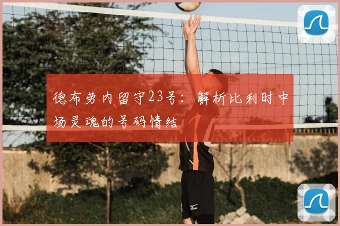 德布劳内留守23号：解析比利时中场灵魂的号码情结