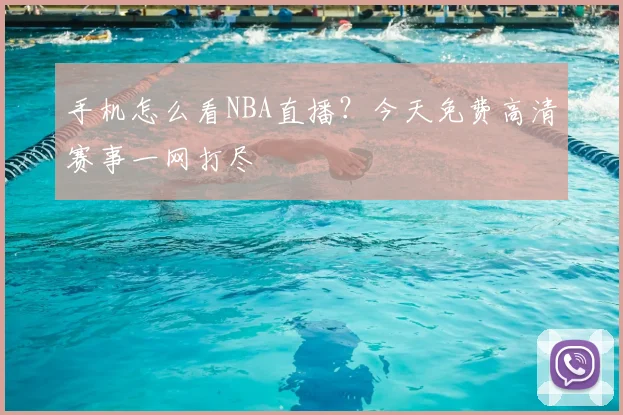 手机怎么看NBA直播？今天免费高清赛事一网打尽