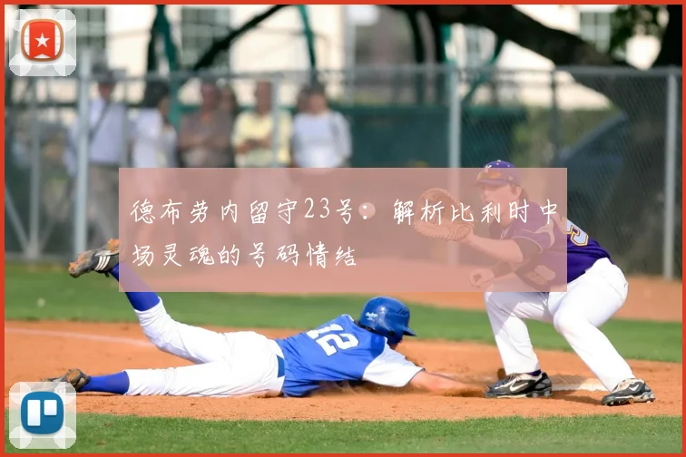 德布劳内留守23号：解析比利时中场灵魂的号码情结